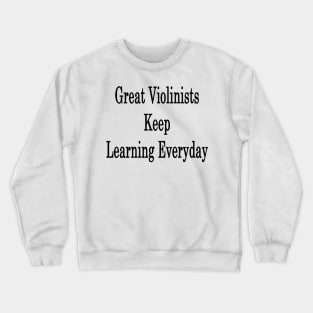 Great Violinists Keep Learning Everyday Crewneck Sweatshirt